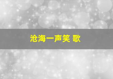 沧海一声笑 歌